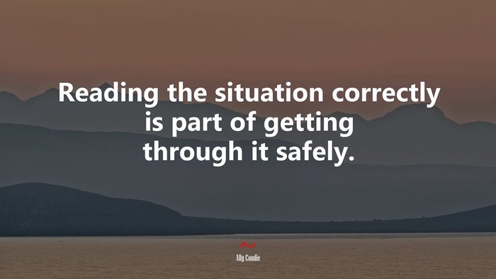Reading the situation correctly is part of getting through it safely. | Ally Condie quote