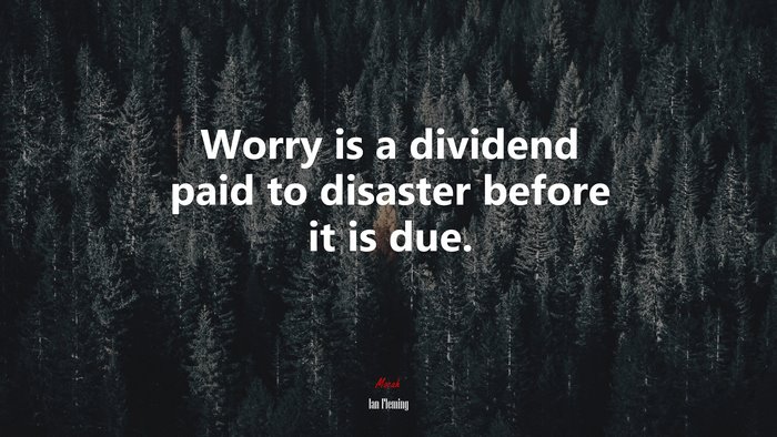 Worry is a dividend paid to disaster before it is due. | Ian Fleming quote