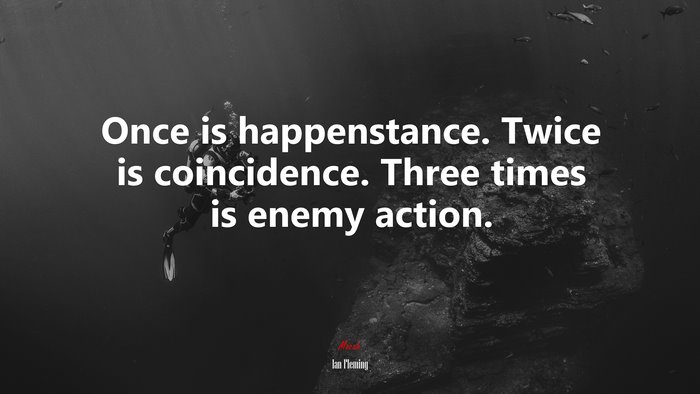Once is happenstance. Twice is coincidence. Three times is enemy action. | Ian Fleming quote