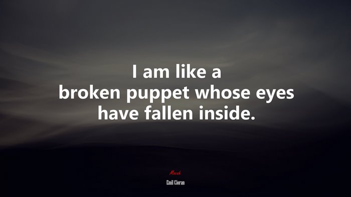I am like a broken puppet whose eyes have fallen inside. | Emil Cioran quote