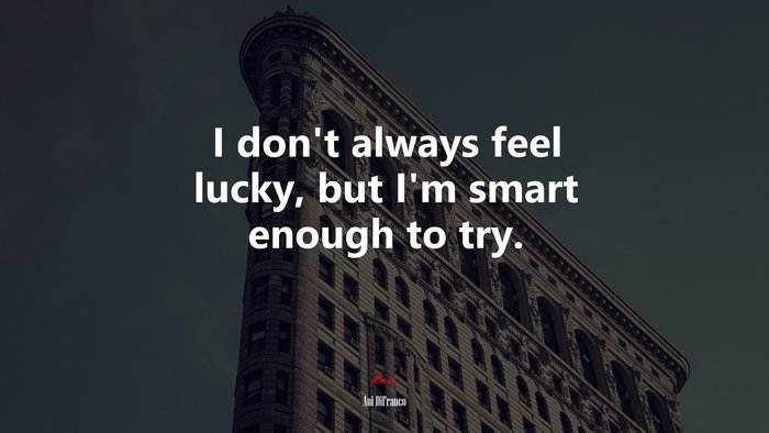 I don’t always feel lucky, but I’m smart enough to try. | Ani DiFranco quote