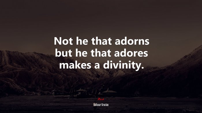 Not he that adorns but he that adores makes a divinity. | Baltasar Gracián quote