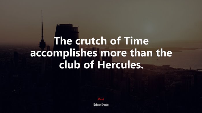 The crutch of Time accomplishes more than the club of Hercules. | Baltasar Gracián quote
