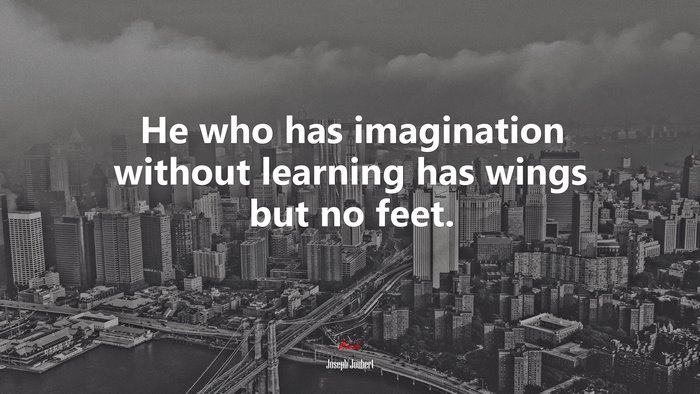 He who has imagination without learning has wings but no feet. | Joseph Joubert quote