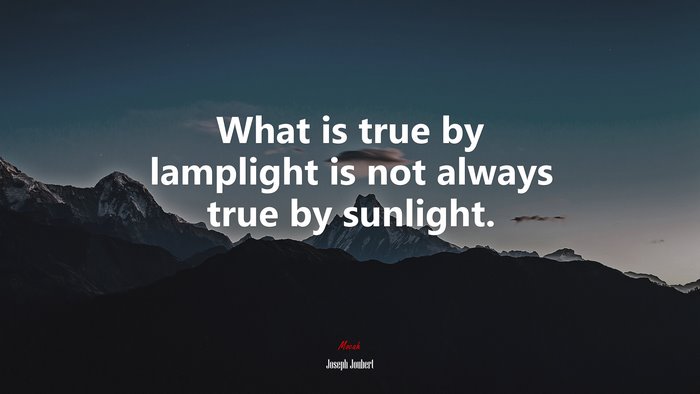 What is true by lamplight is not always true by sunlight. | Joseph Joubert quote