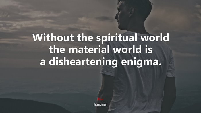 Without the spiritual world the material world is a disheartening enigma. | Joseph Joubert quote