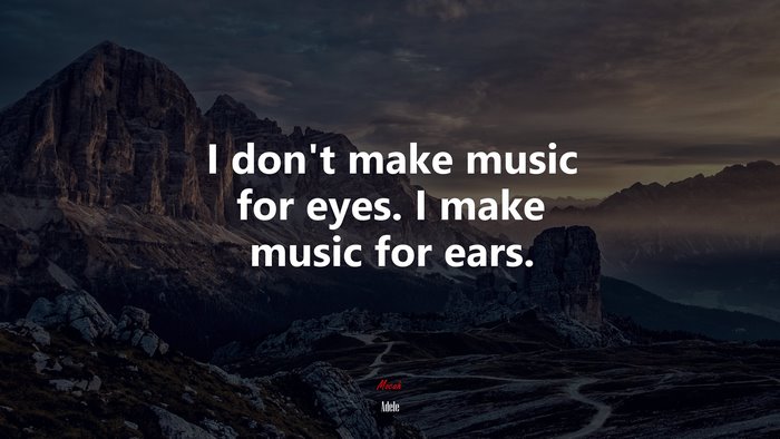 I don’t make music for eyes. I make music for ears. | Adele quote