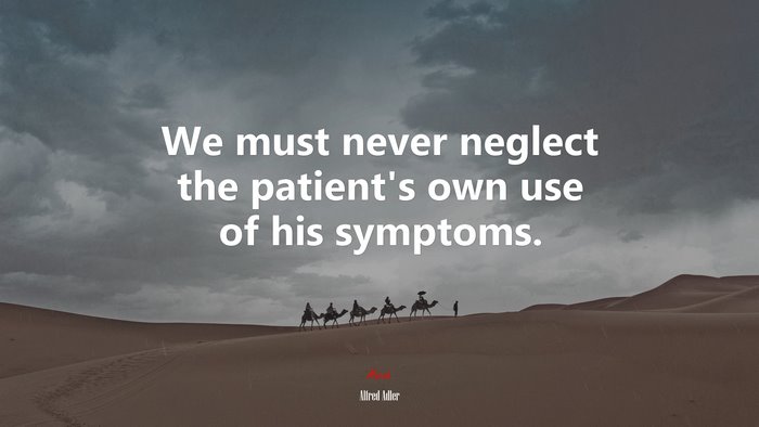 We must never neglect the patient’s own use of his symptoms. | Alfred Adler quote