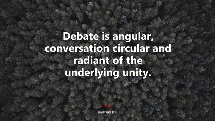 Debate is angular, conversation circular and radiant of the underlying unity. | Amos Bronson Alcott quote