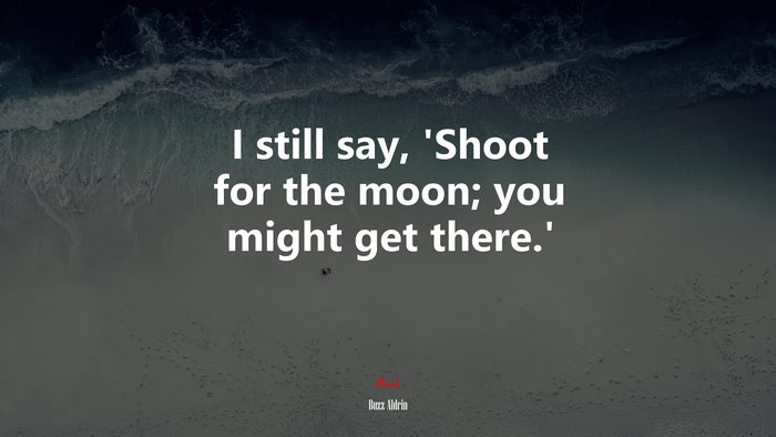 I still say, ‘Shoot for the moon; you might get there.’ | Buzz Aldrin quote