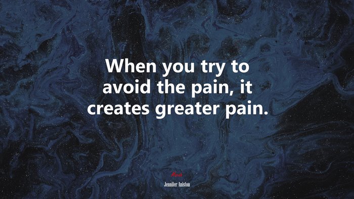 When you try to avoid the pain, it creates greater pain. | Jennifer Aniston quote