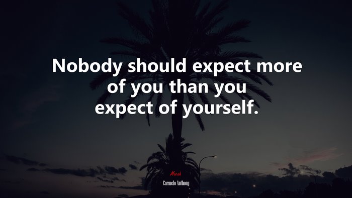 Nobody should expect more of you than you expect of yourself. | Carmelo Anthony quote