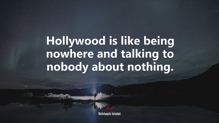Hollywood is like being nowhere and talking to nobody about nothing. | Michelangelo Antonioni quote