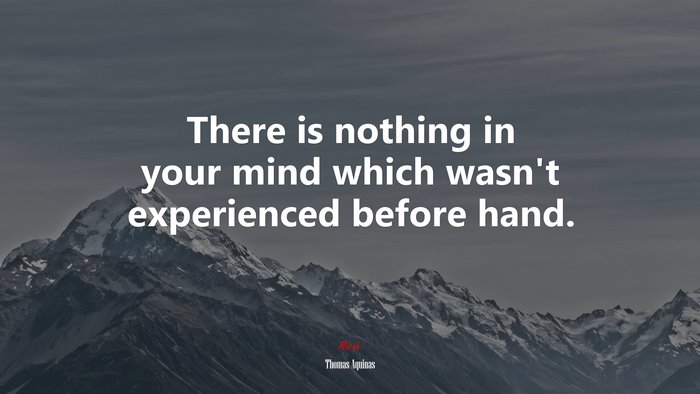 There is nothing in your mind which wasn’t experienced before hand. | Thomas Aquinas quote