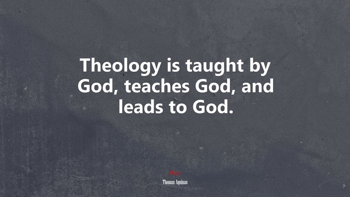 Theology is taught by God, teaches God, and leads to God. | Thomas Aquinas quote