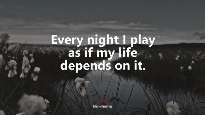 Every night I play as if my life depends on it. | Billie Joe Armstrong quote