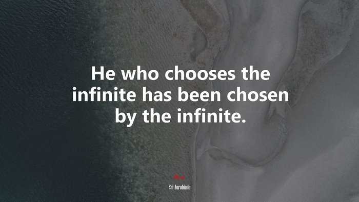 He who chooses the infinite has been chosen by the infinite. | Sri Aurobindo quote