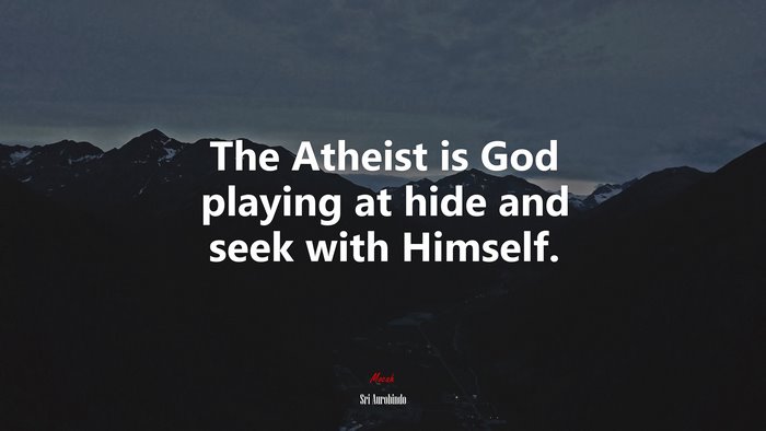 The Atheist is God playing at hide and seek with Himself. | Sri Aurobindo quote