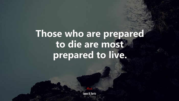 Those who are prepared to die are most prepared to live. | James M. Barrie quote