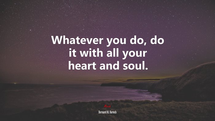 Whatever you do, do it with all your heart and soul. | Bernard M. Baruch quote