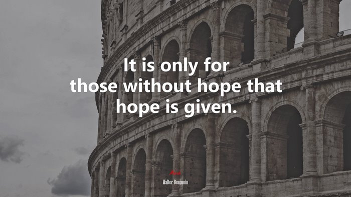 It is only for those without hope that hope is given. | Walter Benjamin quote