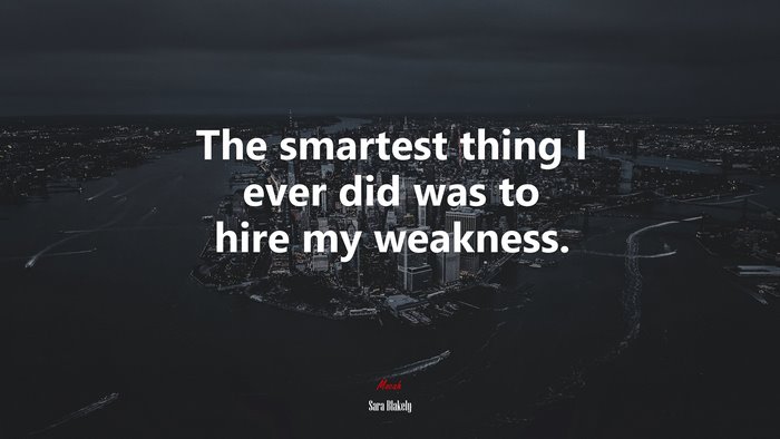 The smartest thing I ever did was to hire my weakness. | Sara Blakely quote