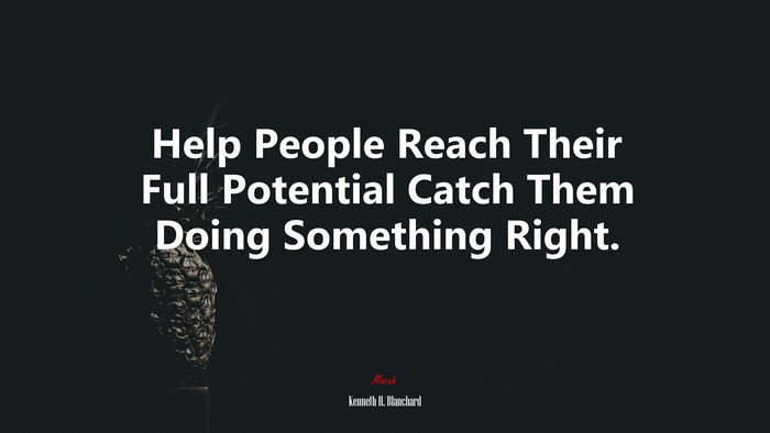 Help People Reach Their Full Potential Catch Them Doing Something Right. | Kenneth H. Blanchard quote