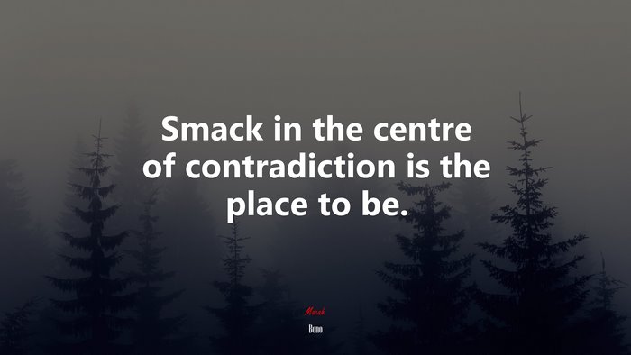 Smack in the centre of contradiction is the place to be. | Bono quote