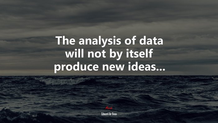 The analysis of data will not by itself produce new ideas... | Edward De Bono quote