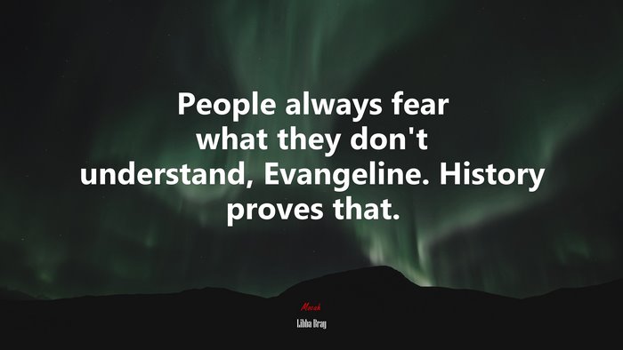 People always fear what they don’t understand, Evangeline. History proves that. | Libba Bray quote