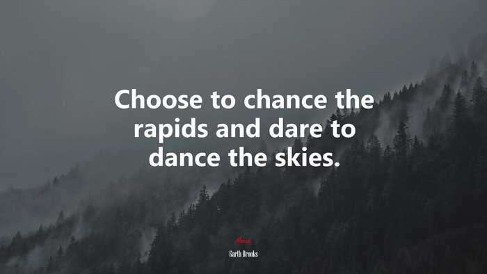 Choose to chance the rapids and dare to dance the skies. | Garth Brooks quote