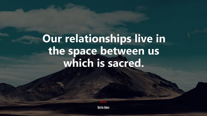 Our relationships live in the space between us which is sacred. | Martin Buber quote