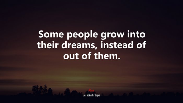 Some people grow into their dreams, instead of out of them. | Lois McMaster Bujold quote