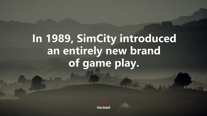 In 1989, SimCity introduced an entirely new brand of game play. | Nolan Bushnell quote