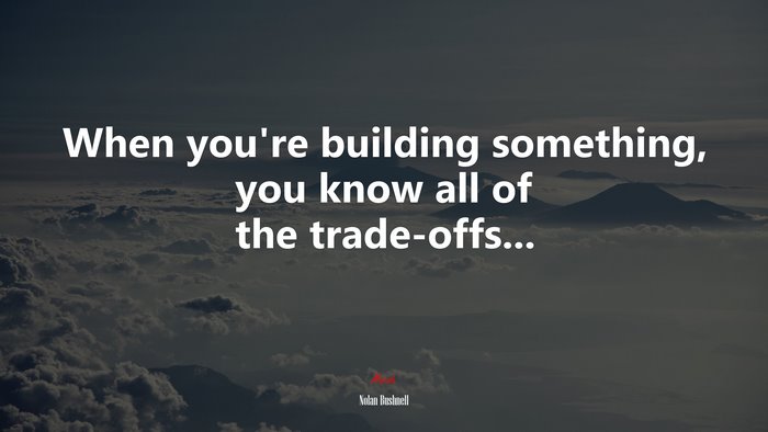 When you’re building something, you know all of the trade-offs... | Nolan Bushnell quote