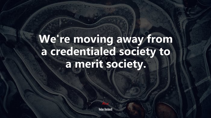 We’re moving away from a credentialed society to a merit society. | Nolan Bushnell quote