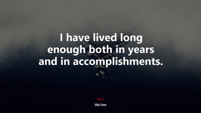 I have lived long enough both in years and in accomplishments. | Julius Caesar quote