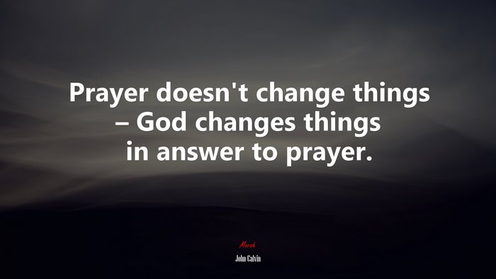 Prayer doesn’t change things – God changes things in answer to prayer. | John Calvin quote