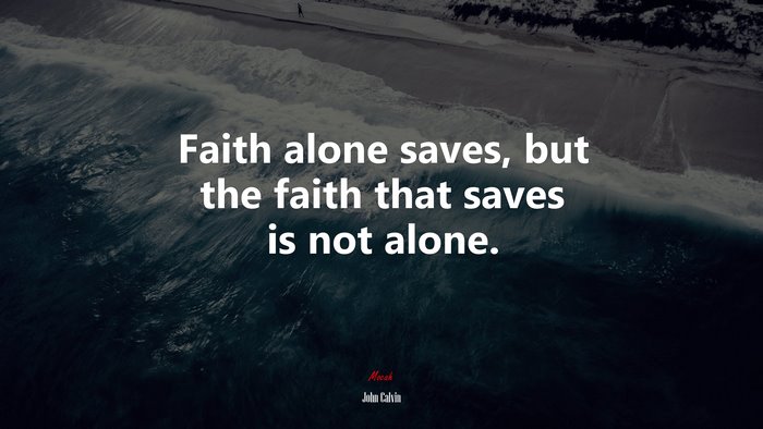 Faith alone saves, but the faith that saves is not alone. | John Calvin quote