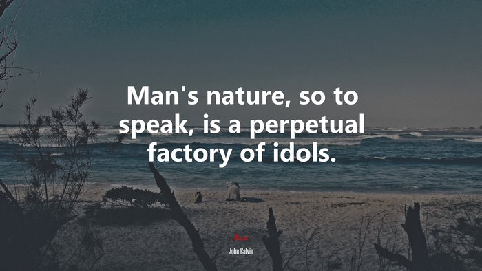 Man’s nature, so to speak, is a perpetual factory of idols. | John Calvin quote