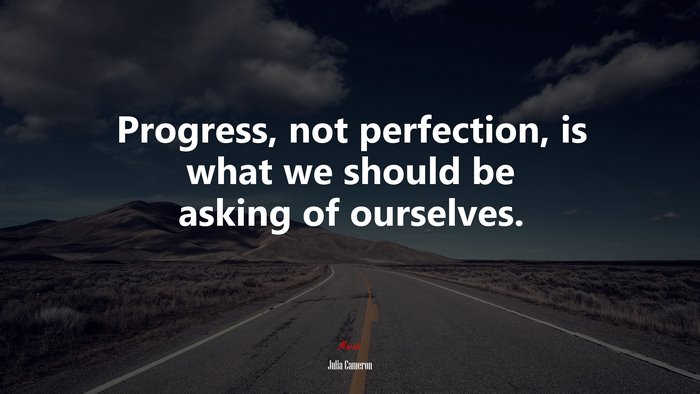 Progress, not perfection, is what we should be asking of ourselves. | Julia Cameron quote