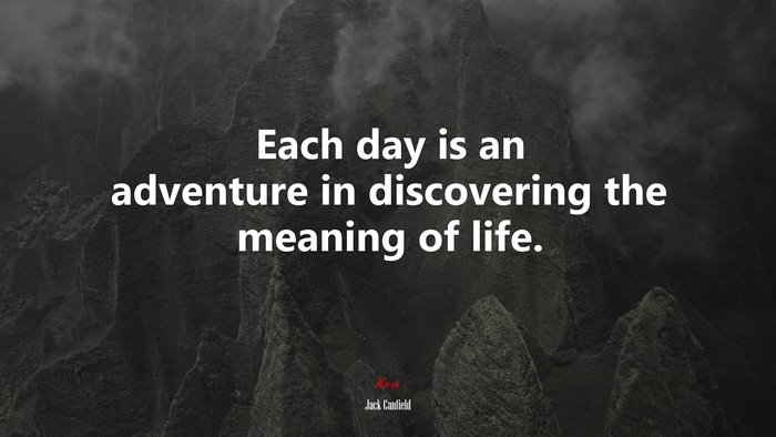 Each day is an adventure in discovering the meaning of life. | Jack Canfield quote