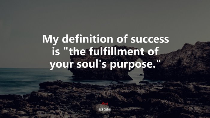 My definition of success is “the fulfillment of your soul’s purpose.” | Jack Canfield quote