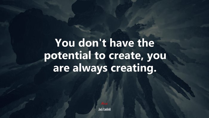 You don’t have the potential to create, you are always creating. | Jack Canfield quote