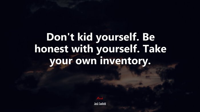 Don’t kid yourself. Be honest with yourself. Take your own inventory. | Jack Canfield quote