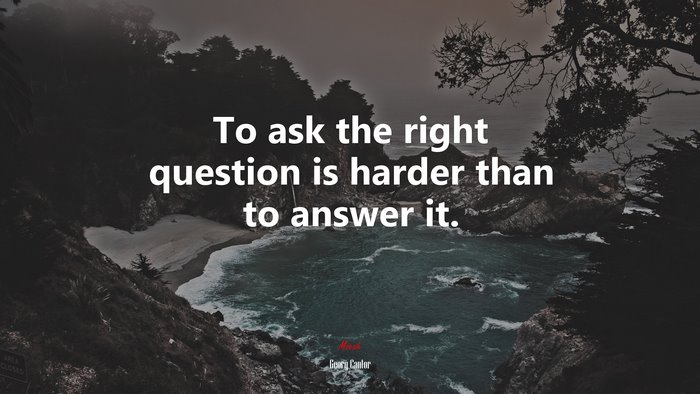 To ask the right question is harder than to answer it. | Georg Cantor quote