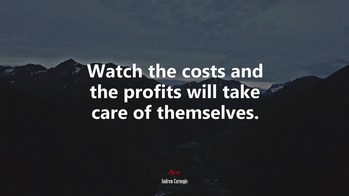 Watch the costs and the profits will take care of themselves. | Andrew Carnegie quote