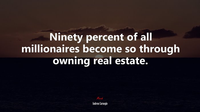 Ninety percent of all millionaires become so through owning real estate. | Andrew Carnegie quote