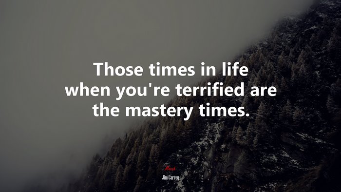 Those times in life when you’re terrified are the mastery times. | Jim Carrey quote