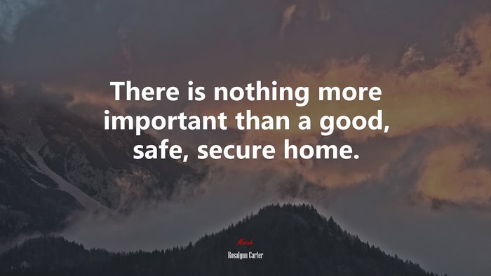 There is nothing more important than a good, safe, secure home. | Rosalynn Carter quote